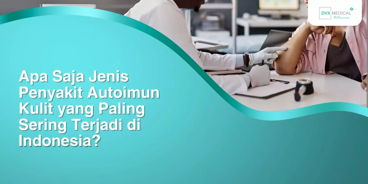 Apa Saja Jenis Penyakit Autoimun Kulit yang Paling Sering Terjadi di Indonesia?