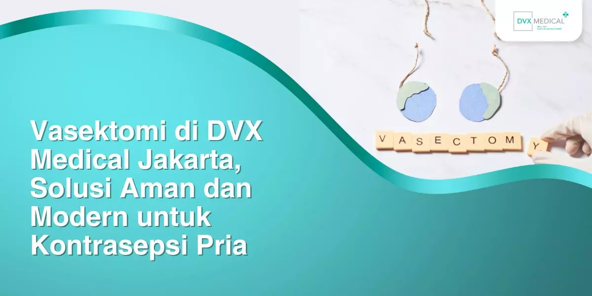 Vasektomi di DVX Medical Jakarta, Solusi Aman dan Modern untuk Kontrasepsi Pria