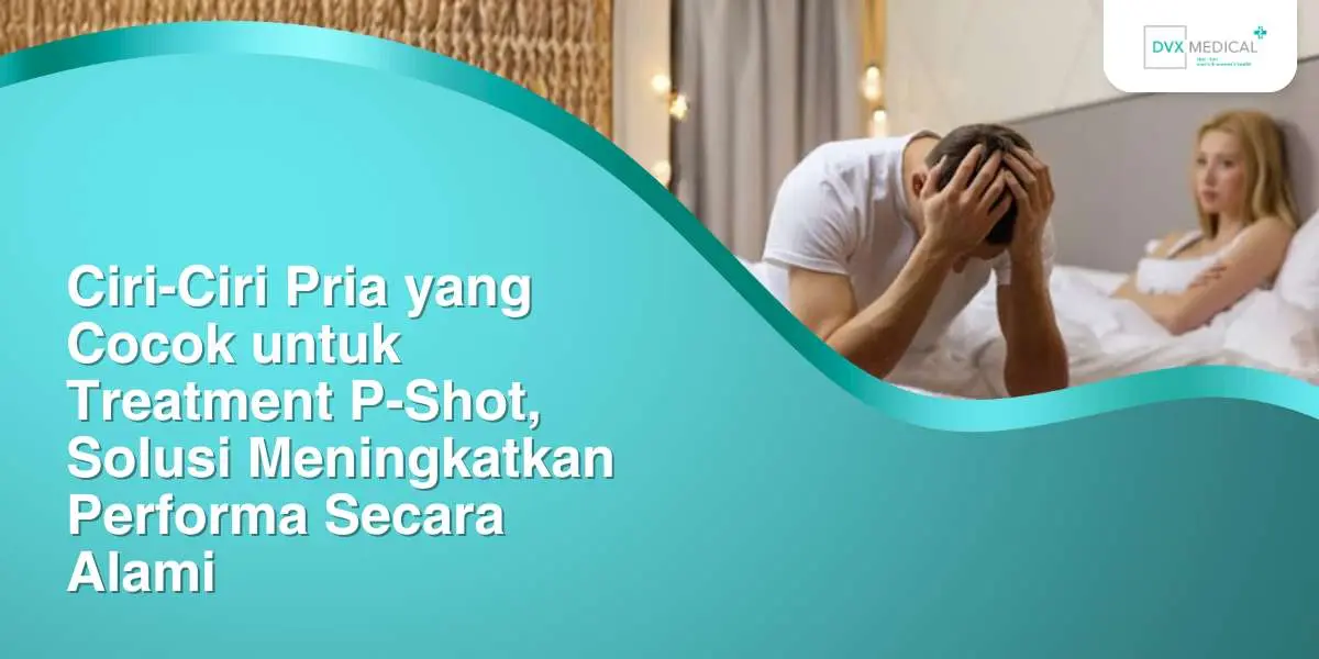 Ciri-Ciri Pria yang Cocok untuk Treatment P-Shot, Solusi Meningkatkan Performa Secara Alami