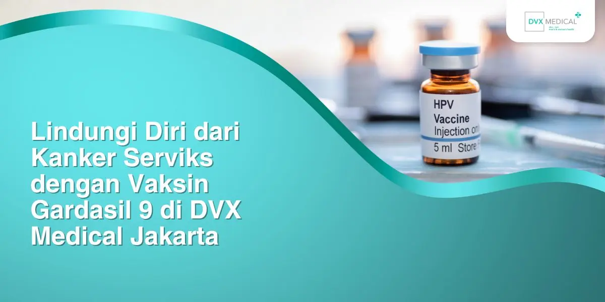 Lindungi Diri dari Kanker Serviks dengan Vaksin di DVX Medical Jakarta