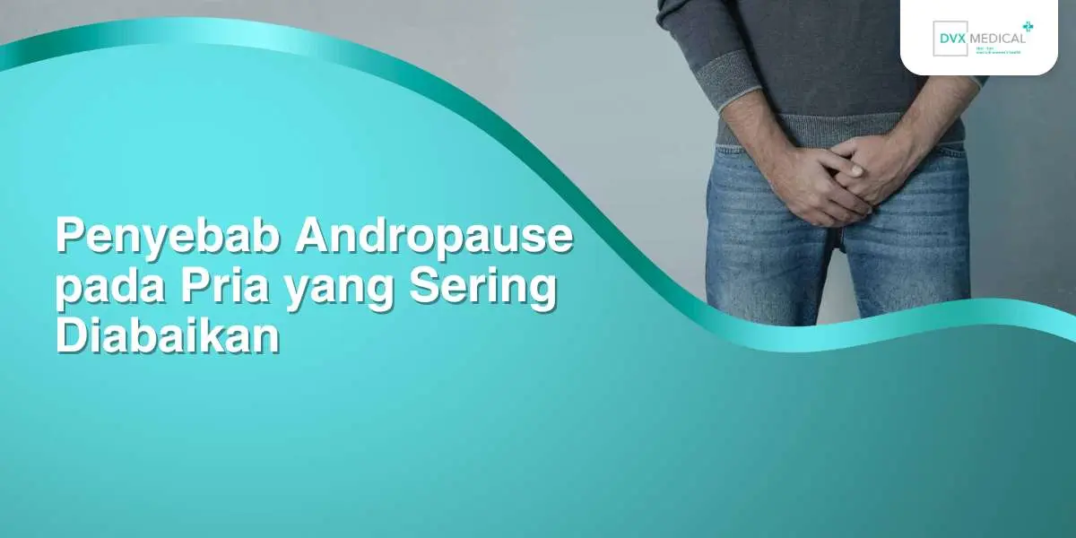 Penyebab Andropause pada Pria yang Sering Diabaikan