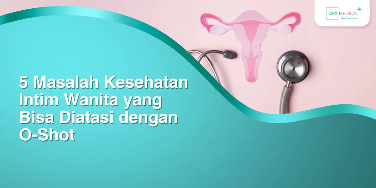 5 Masalah Kesehatan Intim Wanita yang Bisa Diatasi dengan O-Shot