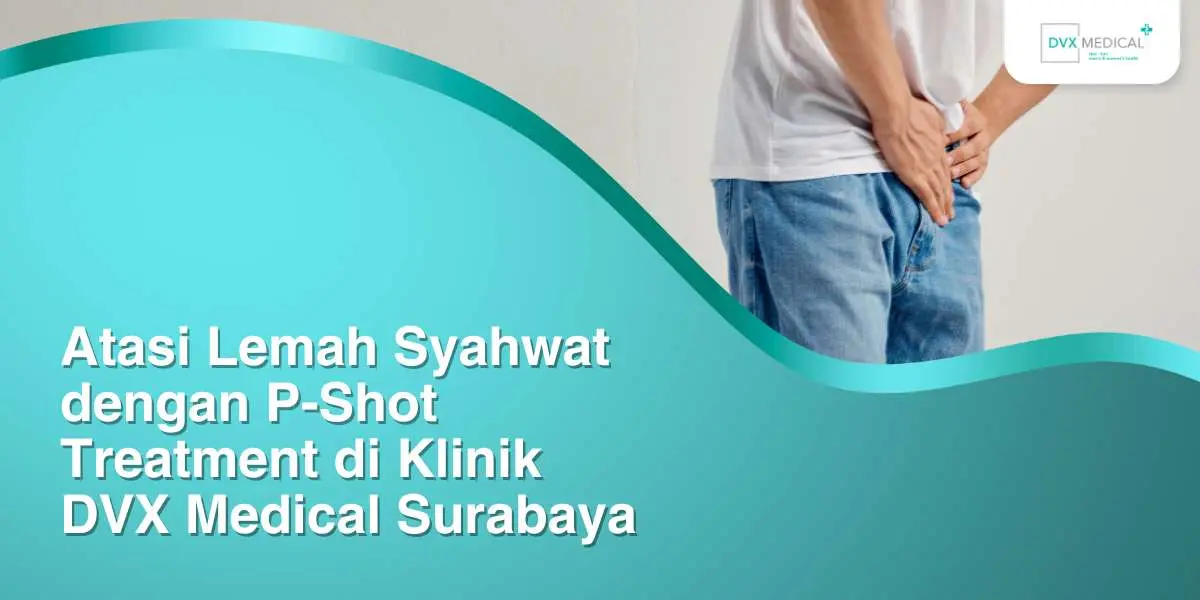 Atasi Lemah Syahwat dengan P-Shot Treatment di Klinik DVX Medical Surabaya