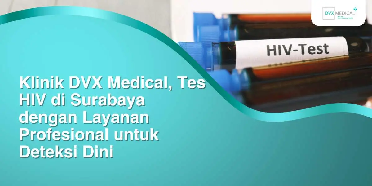 Klinik DVX Medical, Tes HIV di Surabaya dengan Layanan Profesional untuk Deteksi Dini