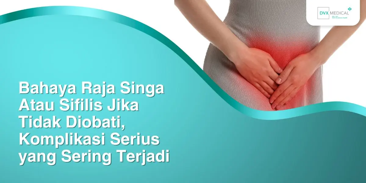 Bahaya Raja Singa Atau Sifilis Jika Tidak Diobati, Komplikasi Serius yang Sering Terjadi