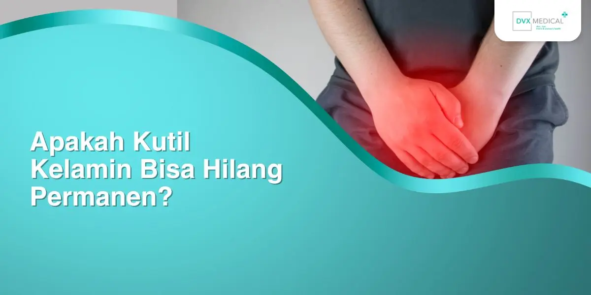 Apakah Kutil Kelamin Bisa Hilang Permanen?