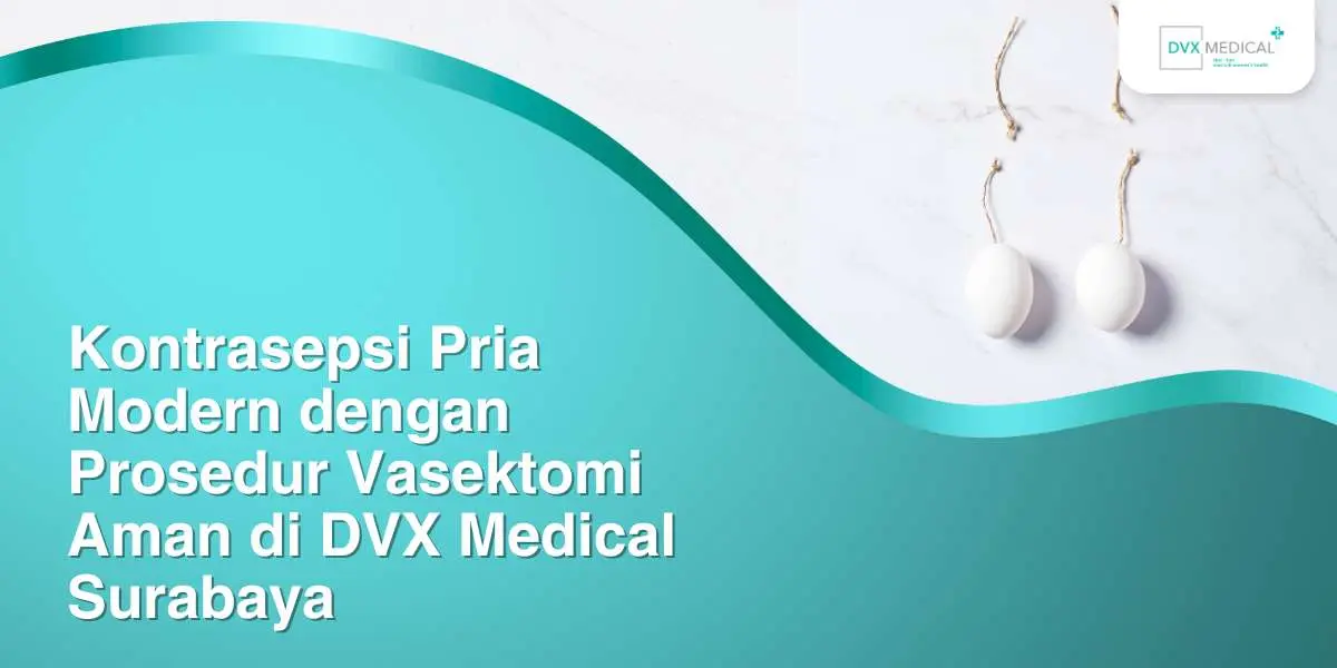 Kontrasepsi Pria Modern dengan Prosedur Vasektomi Aman di DVX Medical Surabaya