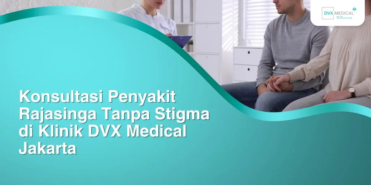 Konsultasi Penyakit Rajasinga Tanpa Stigma di Klinik DVX Medical Jakarta