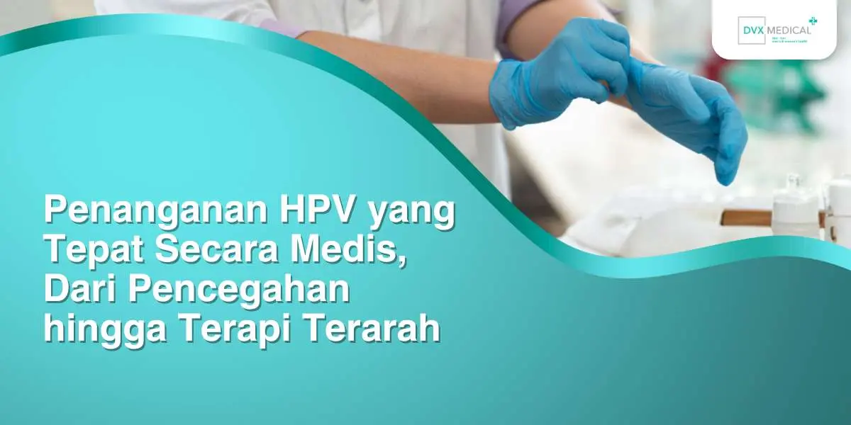 Penanganan HPV yang Tepat Secara Medis, Dari Pencegahan hingga Terapi Terarah