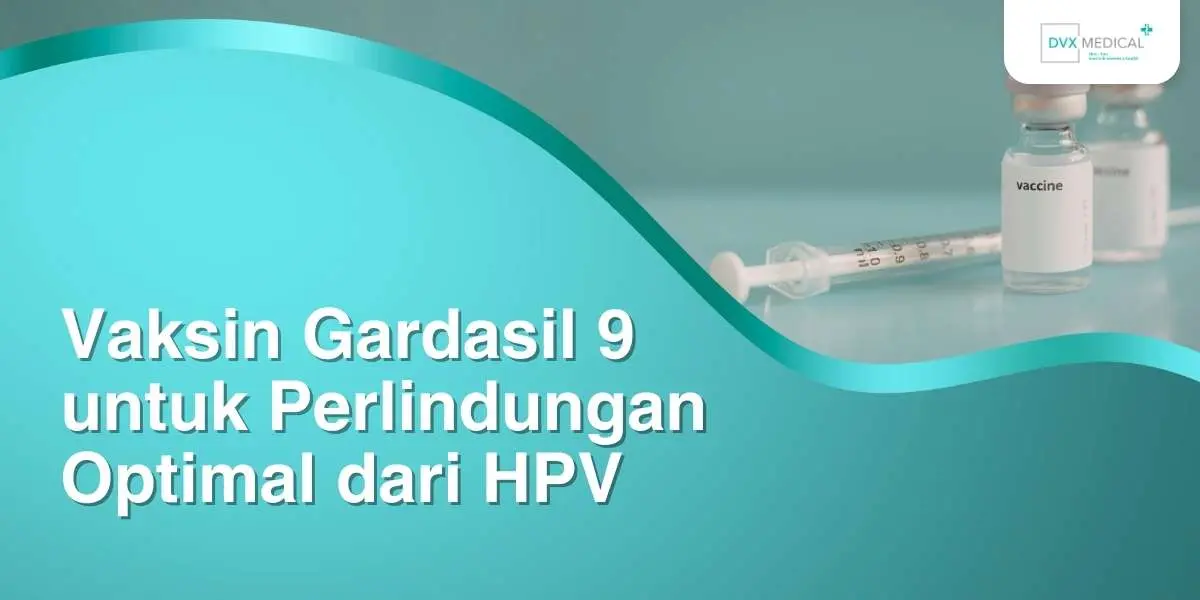 Vaksin Gardasil 9 untuk Perlindungan Optimal dari HPV, Ini Manfaat dan Waktu Terbaik Pemberiannya