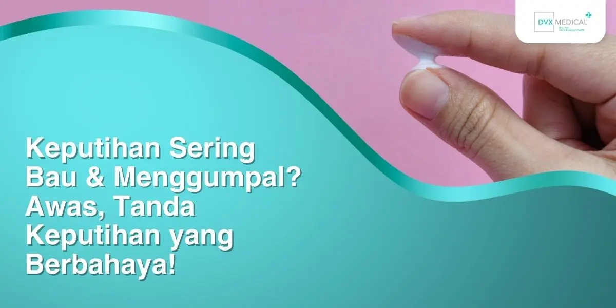 Keputihan Sering Bau & Menggumpal? Awas, Tanda Keputihan yang Berbahaya!