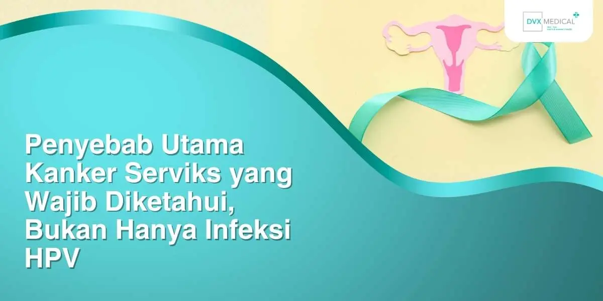 Penyebab Utama Kanker Serviks yang Wajib Diketahui, Bukan Hanya Infeksi HPV