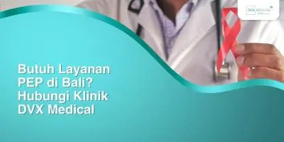 Butuh Layanan PEP di Bali? Hubungi Klinik DVX Medical