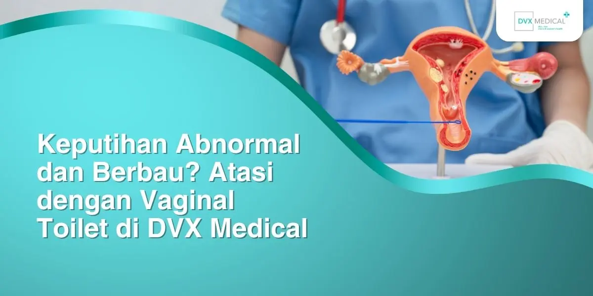 Keputihan Abnormal dan Berbau? Atasi dengan Vaginal Toilet di DVX Medical