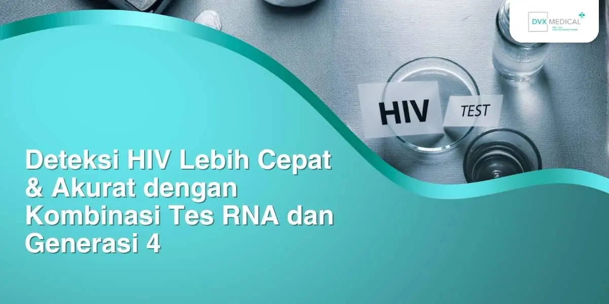 Deteksi HIV Lebih Cepat & Akurat dengan Kombinasi Tes RNA dan Generasi 4