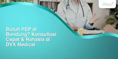 Butuh PEP di Bandung? Konsultasi Cepat & Rahasia di DVX Medical