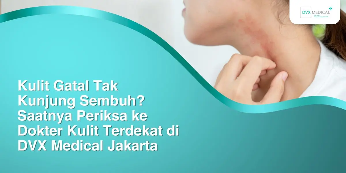 Kulit Gatal Tak Kunjung Sembuh? Saatnya Periksa ke Dokter Kulit Terdekat di DVX Medical Jakarta