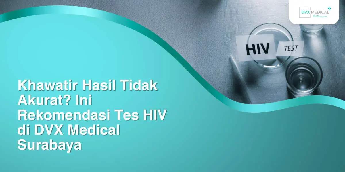 Khawatir Hasil Tidak Akurat? Ini Rekomendasi Tes HIV di DVX Medical Surabaya