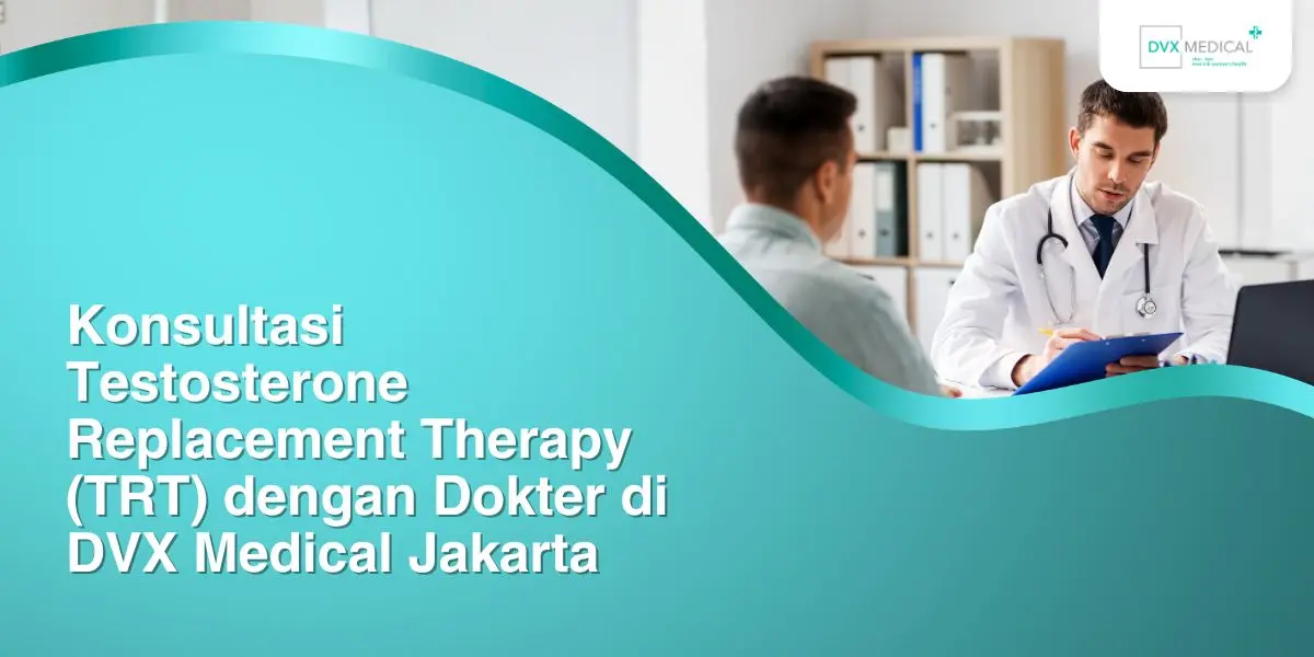 Konsultasi Testosterone Replacement Therapy (TRT) dengan Dokter di DVX Medical Jakarta
