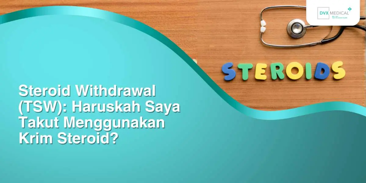Steroid Withdrawal (TSW): Haruskah Saya Takut Menggunakan Krim Steroid?