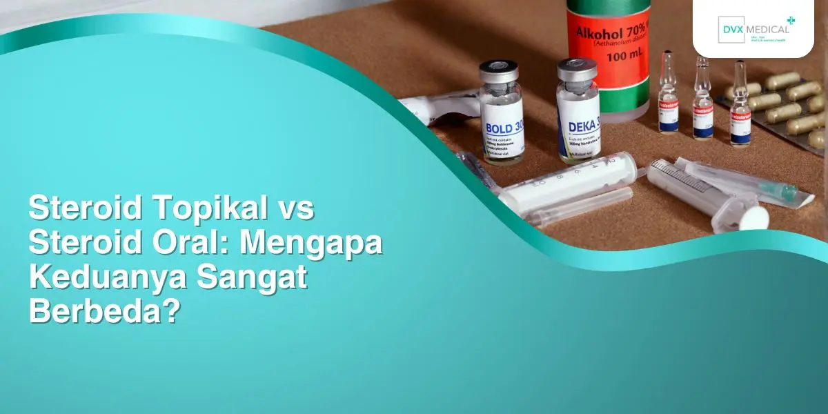 Steroid Topikal vs Steroid Oral: Mengapa Keduanya Sangat Berbeda?