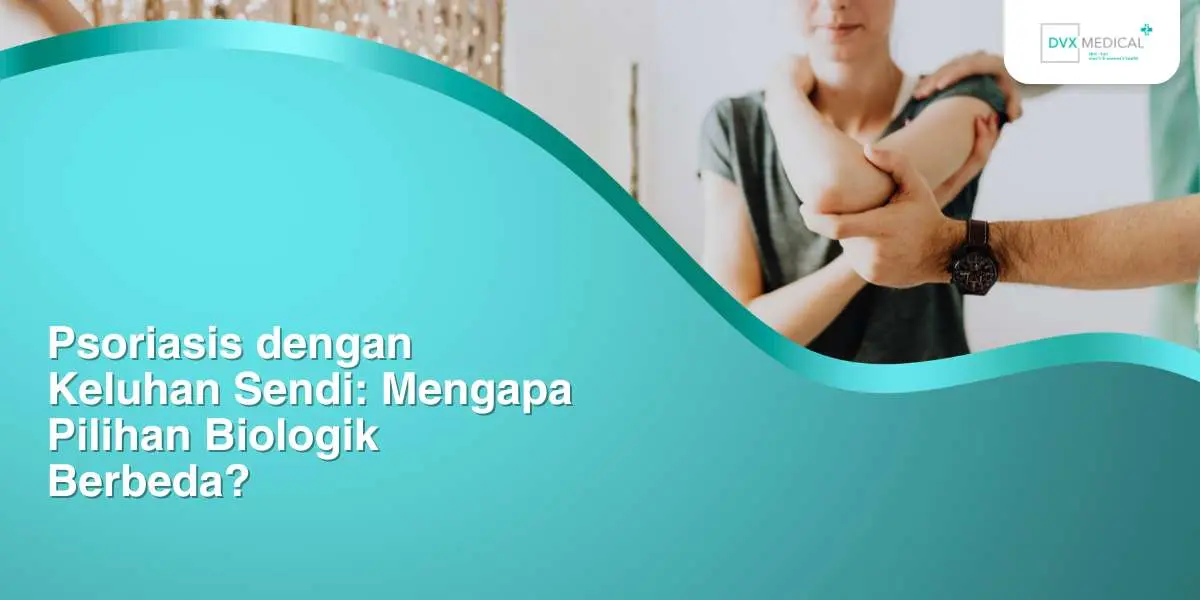 Psoriasis dengan Keluhan Sendi: Mengapa Pilihan Biologik Berbeda?