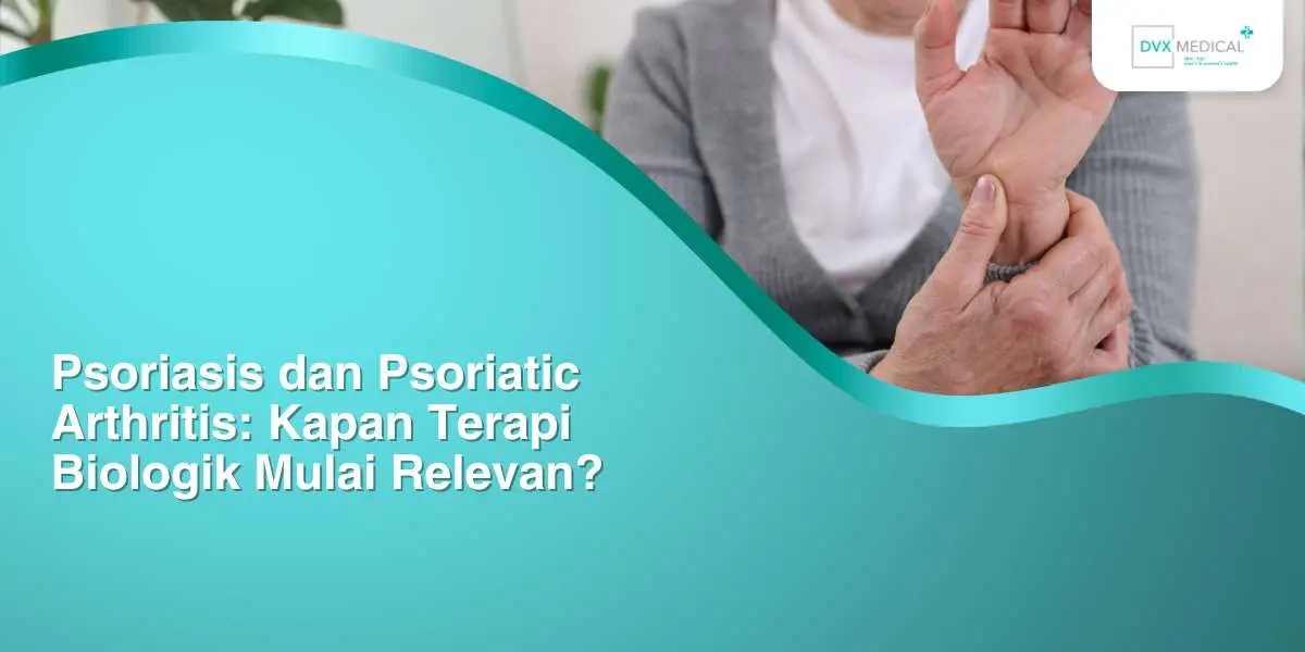 Psoriasis dan Psoriatic Arthritis: Kapan Terapi Biologik Mulai Relevan?