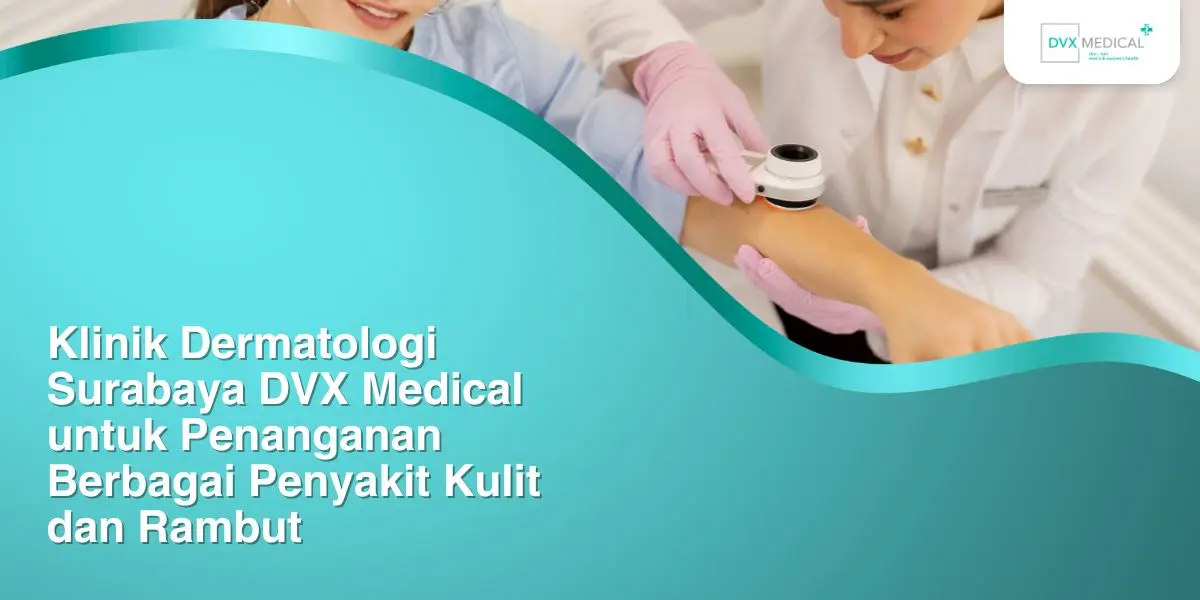 Klinik Dermatologi Surabaya DVX Medical untuk Penanganan Berbagai Penyakit Kulit dan Rambut
