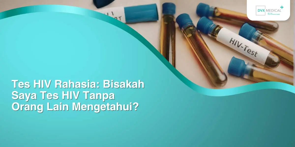 Tes HIV Rahasia: Bisakah Saya Tes HIV Tanpa Orang Lain Mengetahui?