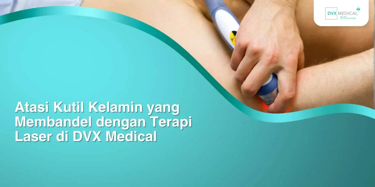 Atasi Kutil Kelamin yang Membandel dengan Terapi Laser di DVX Medical