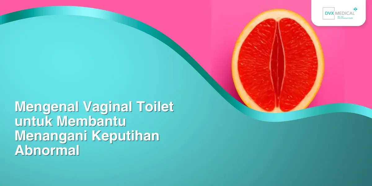Mengenal Vaginal Toilet untuk Membantu Menangani Keputihan Abnormal