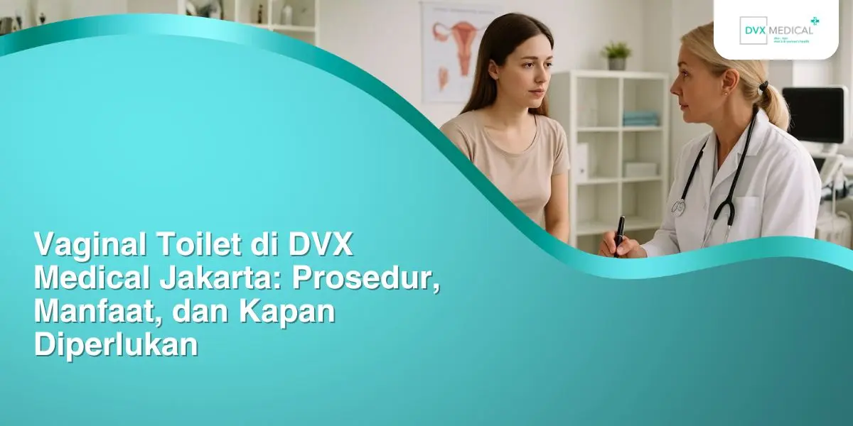 Vaginal Toilet di DVX Medical Jakarta: Prosedur, Manfaat, dan Kapan Diperlukan