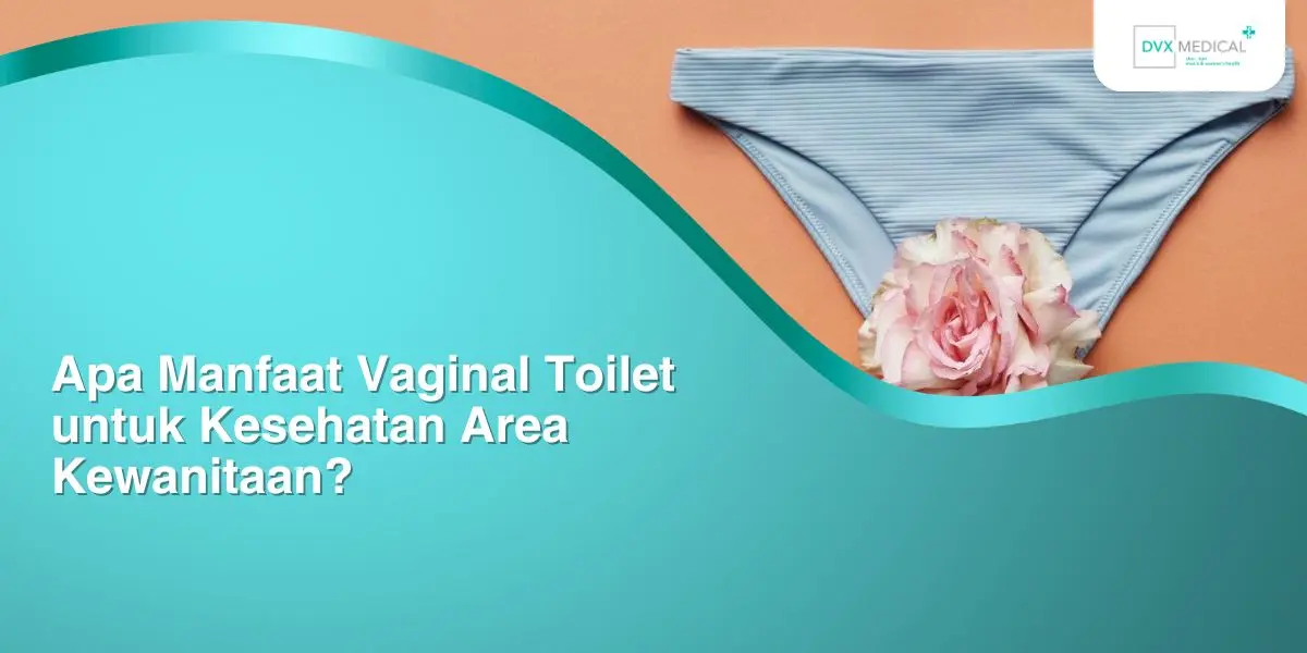 Apa Manfaat Vaginal Toilet untuk Kesehatan Area Kewanitaan?