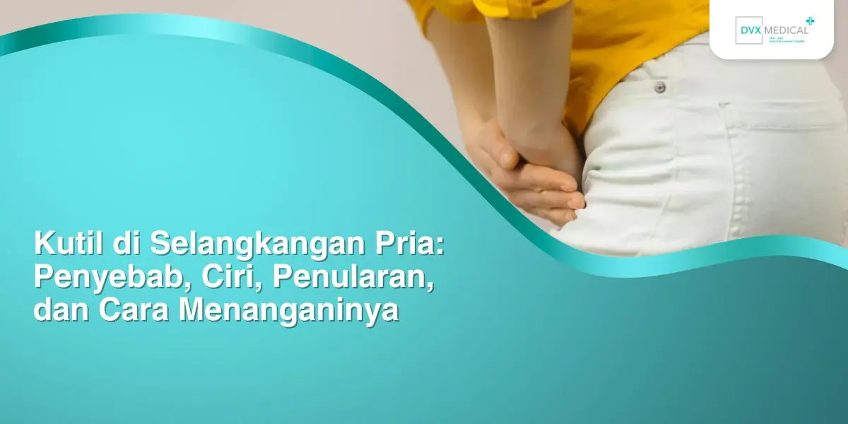 Kutil di Selangkangan Pria: Penyebab, Ciri, Penularan, dan Cara Menanganinya