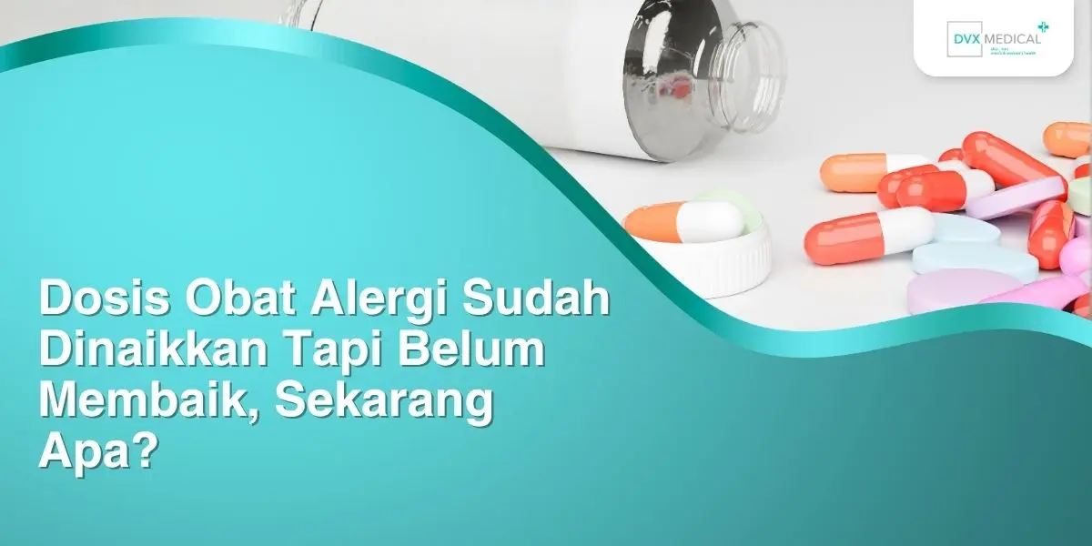 Dosis Obat Alergi Sudah Dinaikkan Tapi Belum Membaik, Sekarang Apa?