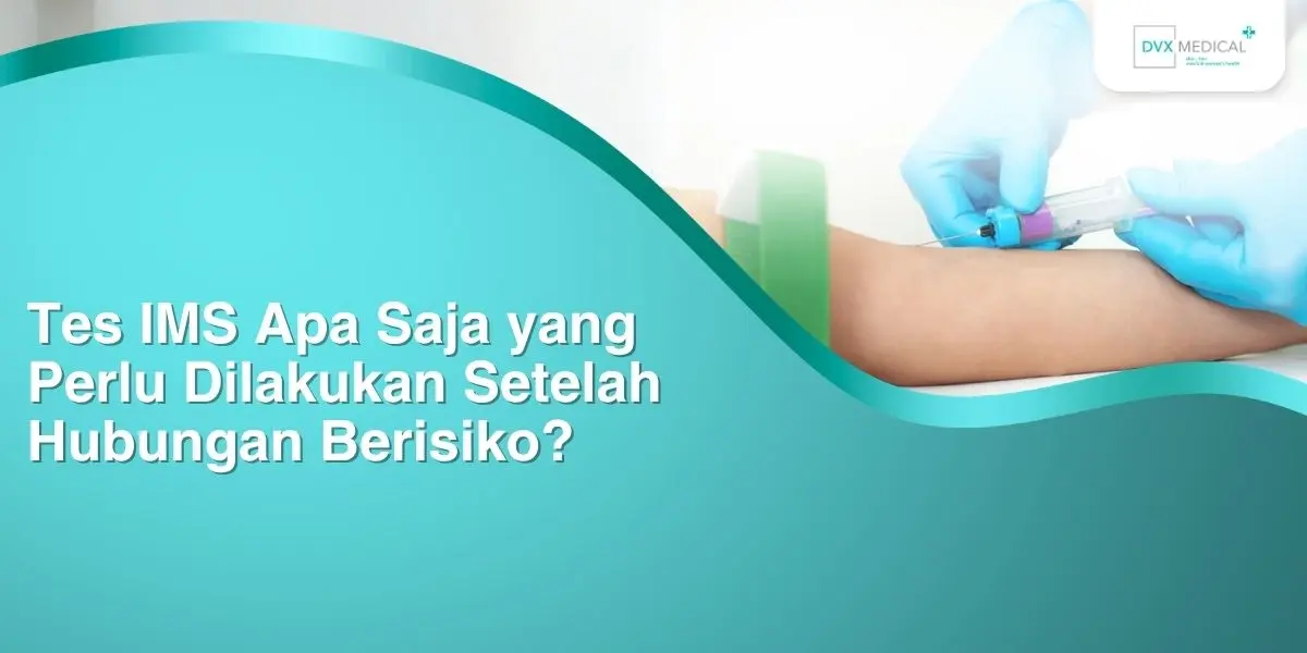 Tes IMS Apa Saja yang Perlu Dilakukan Setelah Hubungan Berisiko?